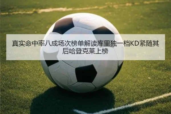 真实命中率八成场次榜单解读库里独一档KD紧随其后哈登克莱上榜